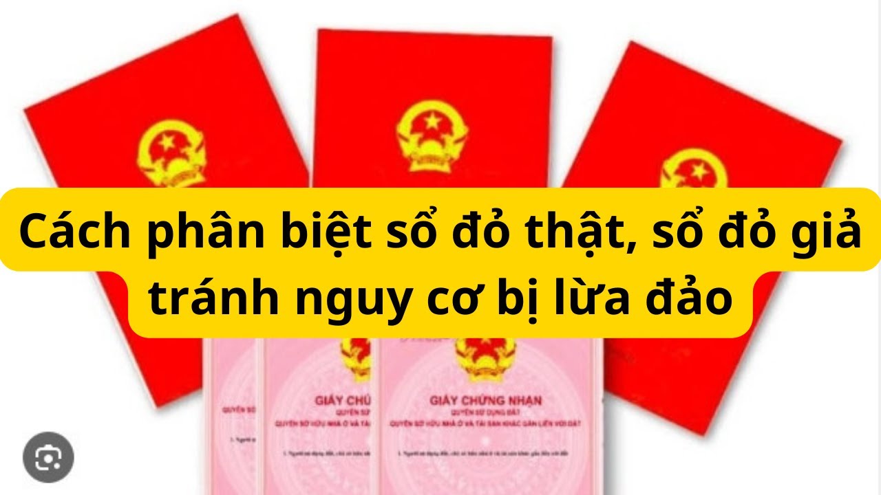Cách phân biệt sổ đỏ thật, sổ đỏ giả tránh nguy cơ bị lừa đảo